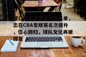 九游手机版-拜仁慕尼黑赛后调整名单，志在CBA常规赛名次提升，信心回归，球队文化再被提及的简单介绍