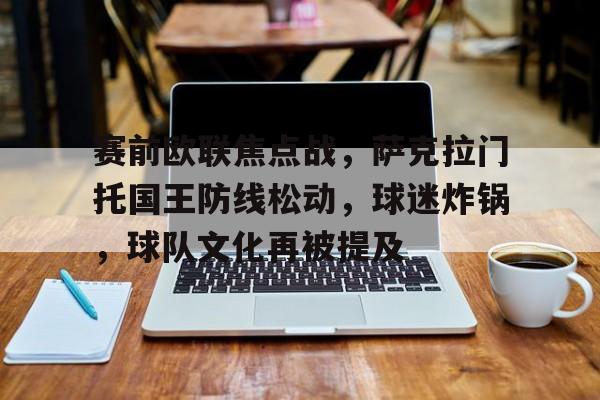 赛前欧联焦点战，萨克拉门托国王防线松动，球迷炸锅，球队文化再被提及的简单介绍