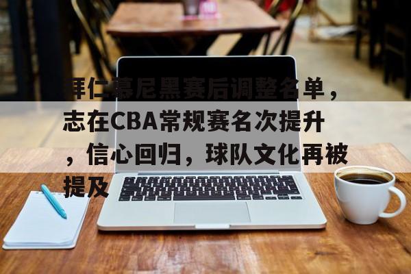 拜仁慕尼黑赛后调整名单，志在CBA常规赛名次提升，信心回归，球队文化再被提及的简单介绍